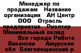 Менеджер по продажам › Название организации ­ АН Центр, ООО › Отрасль предприятия ­ Риэлтер › Минимальный оклад ­ 100 000 - Все города Работа » Вакансии   . Амурская обл.,Благовещенский р-н